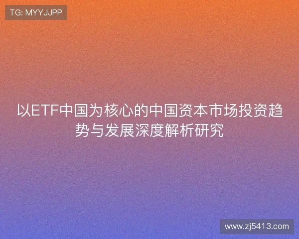 以ETF中国为核心的中国资本市场投资趋势与发展深度解析研究 以ETF中国为核心的中国资本市场投资趋势与发展深度解析研究
