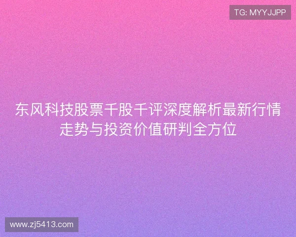 东风科技股票千股千评深度解析最新行情走势与投资价值研判全方位